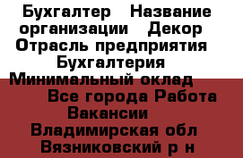 Бухгалтер › Название организации ­ Декор › Отрасль предприятия ­ Бухгалтерия › Минимальный оклад ­ 18 000 - Все города Работа » Вакансии   . Владимирская обл.,Вязниковский р-н